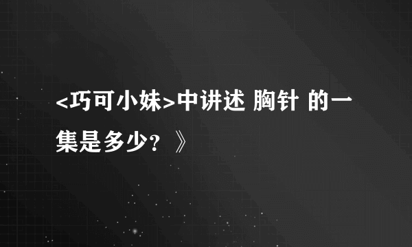 <巧可小妹>中讲述 胸针 的一集是多少？》