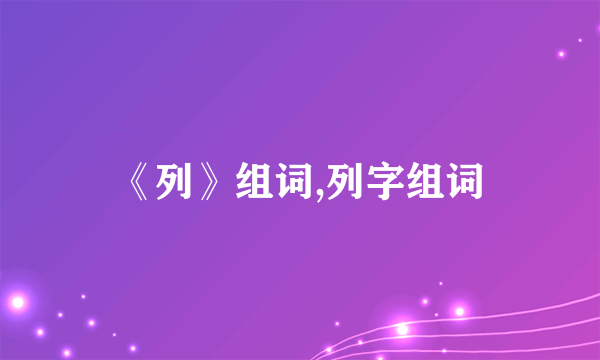 《列》组词,列字组词