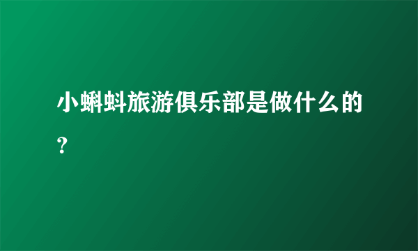 小蝌蚪旅游俱乐部是做什么的？