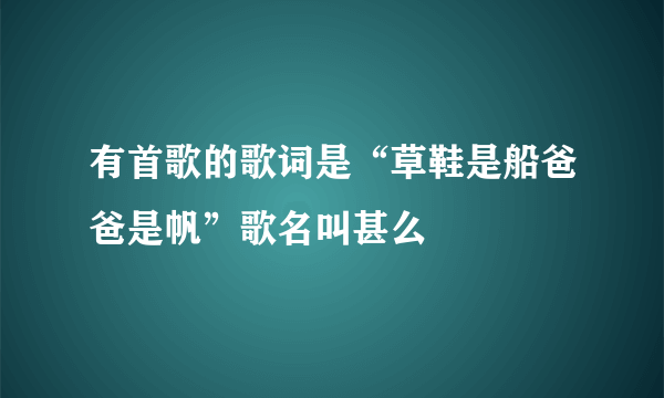 有首歌的歌词是“草鞋是船爸爸是帆”歌名叫甚么