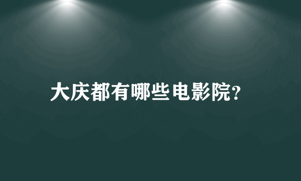 大庆都有哪些电影院？