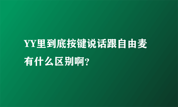 YY里到底按键说话跟自由麦有什么区别啊？