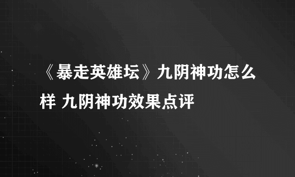 《暴走英雄坛》九阴神功怎么样 九阴神功效果点评