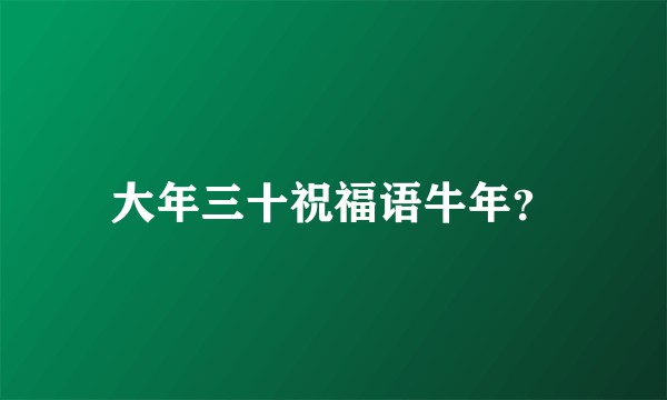 大年三十祝福语牛年？