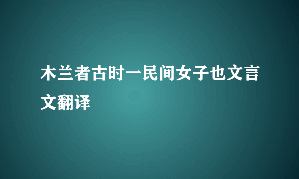 木兰者古时一民间女子也文言文翻译