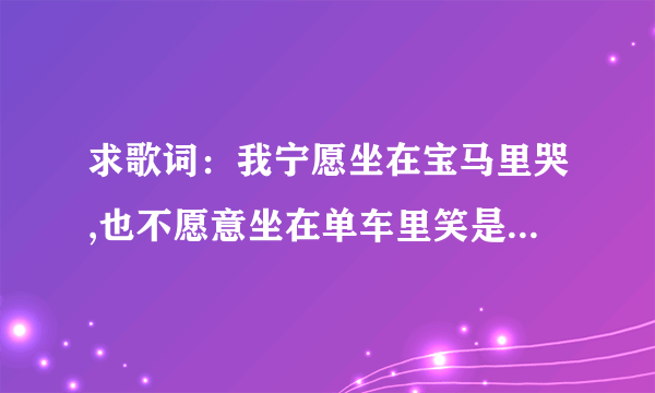 求歌词：我宁愿坐在宝马里哭,也不愿意坐在单车里笑是哪个歌曲的歌词?