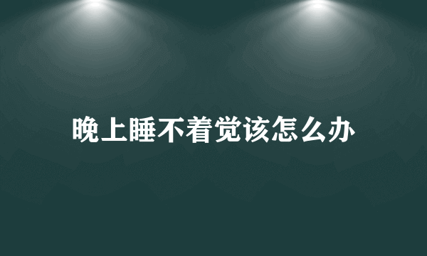 晚上睡不着觉该怎么办