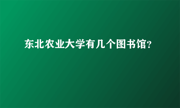 东北农业大学有几个图书馆？