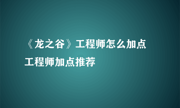 《龙之谷》工程师怎么加点 工程师加点推荐