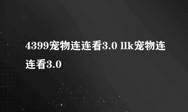 4399宠物连连看3.0 llk宠物连连看3.0