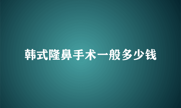 韩式隆鼻手术一般多少钱