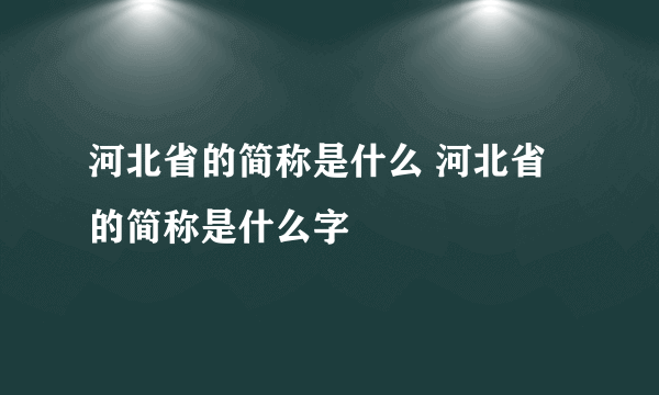 河北省的简称是什么 河北省的简称是什么字