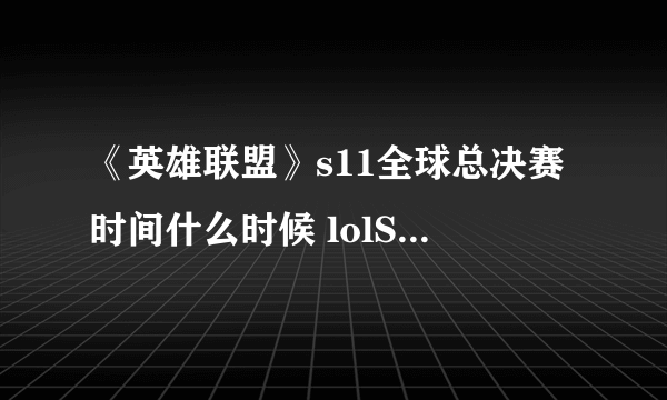 《英雄联盟》s11全球总决赛时间什么时候 lolS11赛程介绍