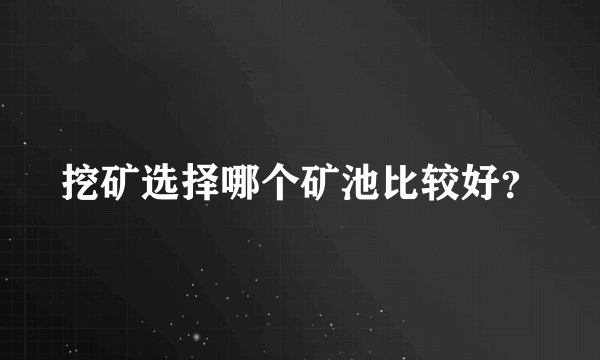 挖矿选择哪个矿池比较好？