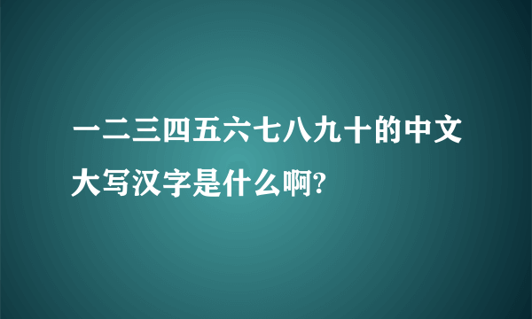 一二三四五六七八九十的中文大写汉字是什么啊?