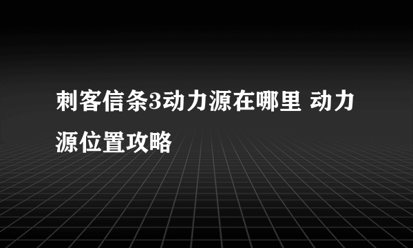 刺客信条3动力源在哪里 动力源位置攻略