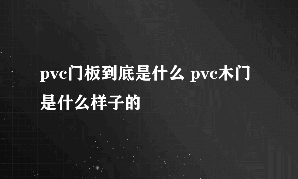 pvc门板到底是什么 pvc木门是什么样子的