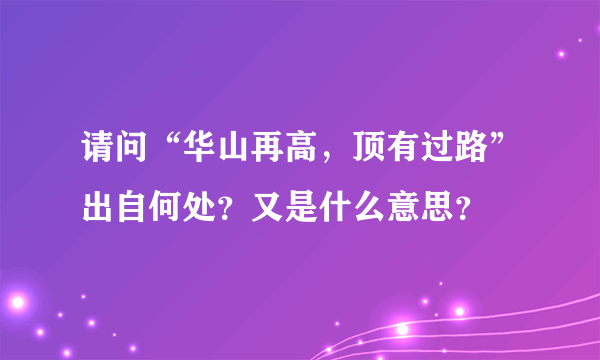 请问“华山再高，顶有过路”出自何处？又是什么意思？