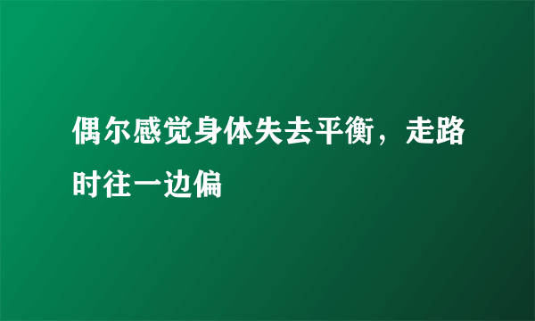 偶尔感觉身体失去平衡，走路时往一边偏