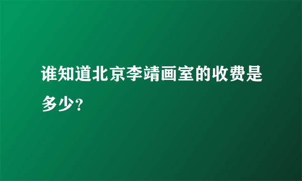 谁知道北京李靖画室的收费是多少？