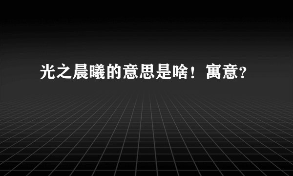 光之晨曦的意思是啥！寓意？