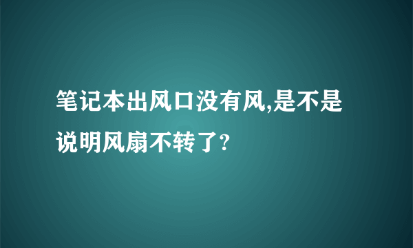 笔记本出风口没有风,是不是说明风扇不转了?