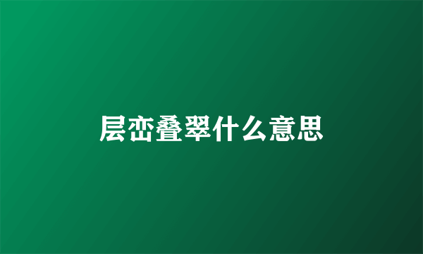 层峦叠翠什么意思