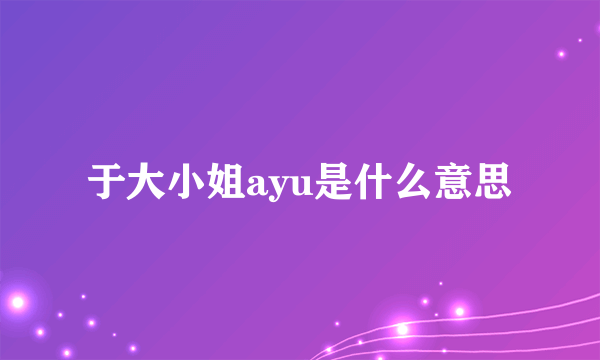 于大小姐ayu是什么意思