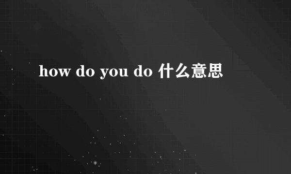 how do you do 什么意思