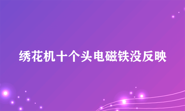 绣花机十个头电磁铁没反映