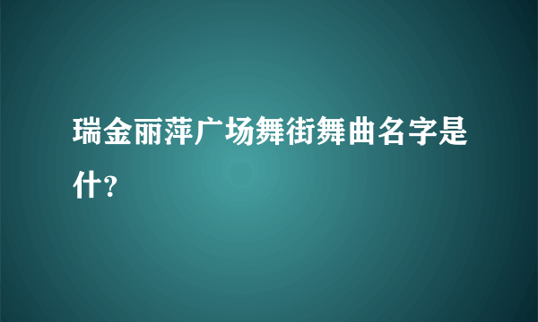 瑞金丽萍广场舞街舞曲名字是什？