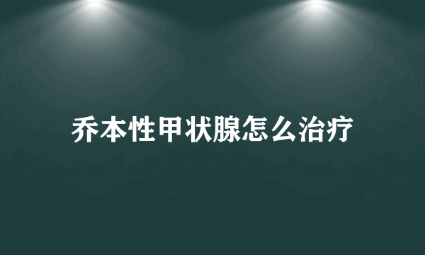 乔本性甲状腺怎么治疗