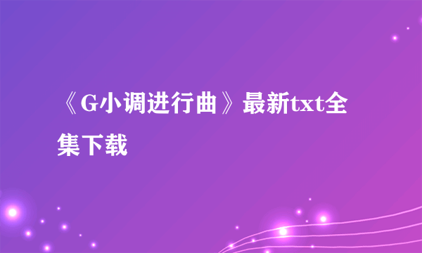 《G小调进行曲》最新txt全集下载