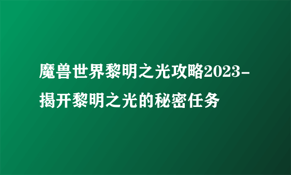 魔兽世界黎明之光攻略2023-揭开黎明之光的秘密任务