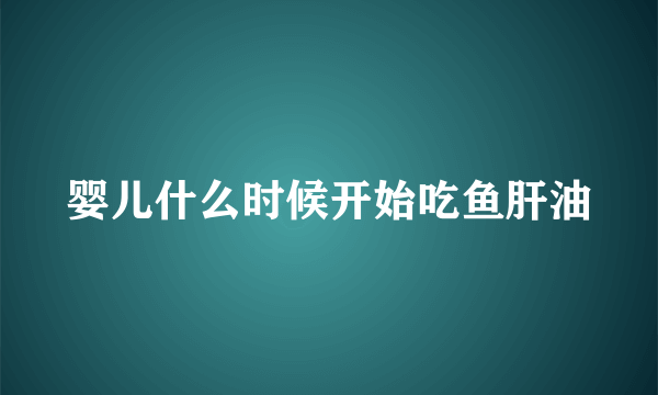 婴儿什么时候开始吃鱼肝油