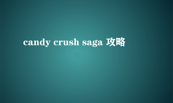 candy crush saga 攻略