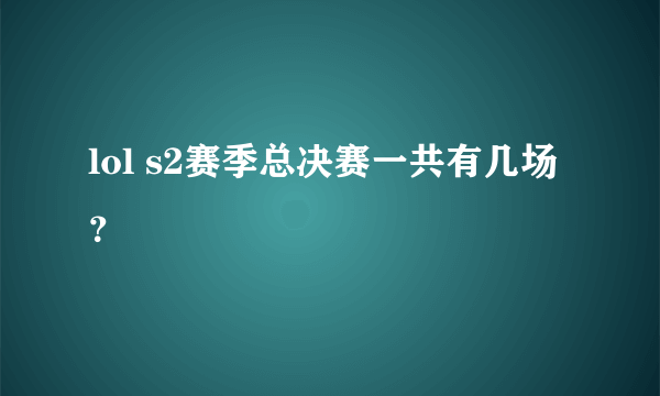 lol s2赛季总决赛一共有几场？