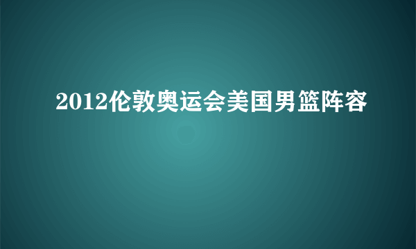 2012伦敦奥运会美国男篮阵容