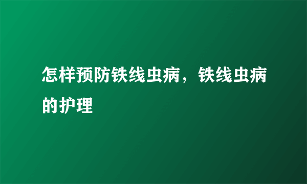 怎样预防铁线虫病，铁线虫病的护理