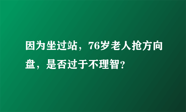 因为坐过站，76岁老人抢方向盘，是否过于不理智？