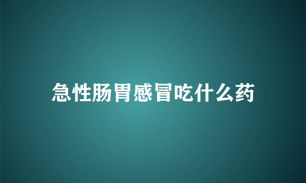 急性肠胃感冒吃什么药