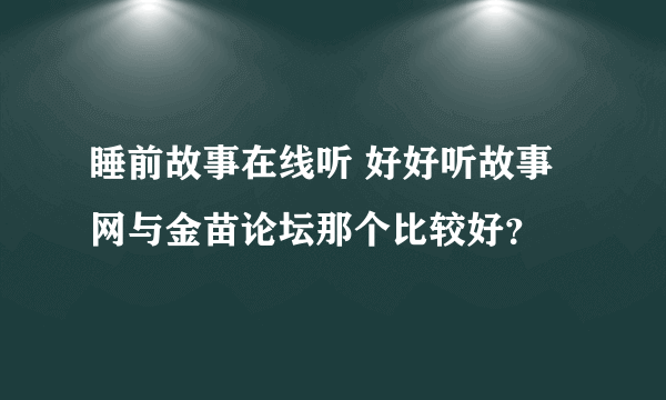 睡前故事在线听 好好听故事网与金苗论坛那个比较好？