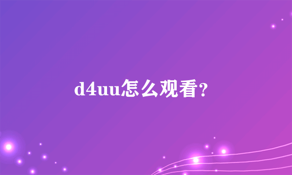 d4uu怎么观看？