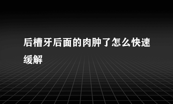 后槽牙后面的肉肿了怎么快速缓解