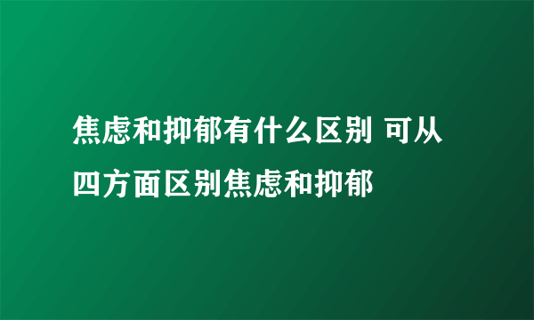 焦虑和抑郁有什么区别 可从四方面区别焦虑和抑郁