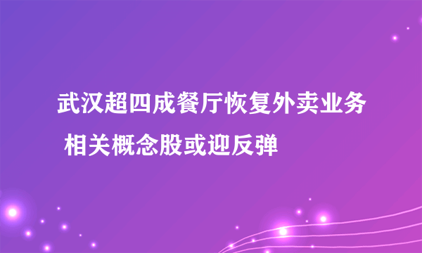 武汉超四成餐厅恢复外卖业务 相关概念股或迎反弹