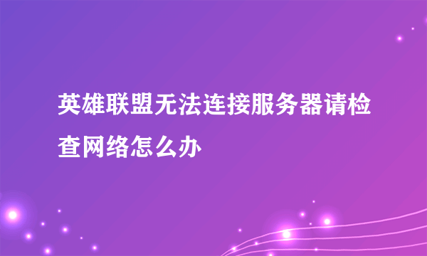 英雄联盟无法连接服务器请检查网络怎么办