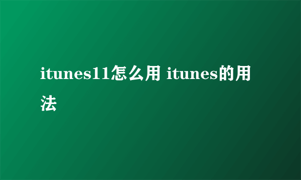 itunes11怎么用 itunes的用法