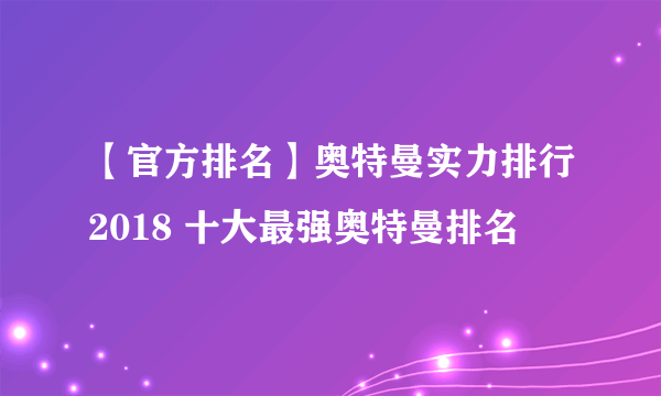 【官方排名】奥特曼实力排行2018 十大最强奥特曼排名