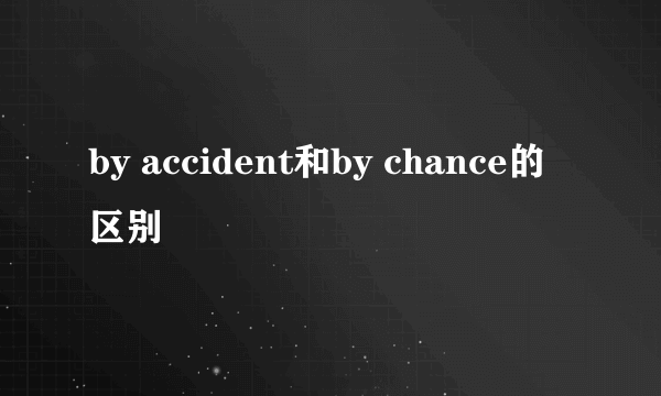 by accident和by chance的区别